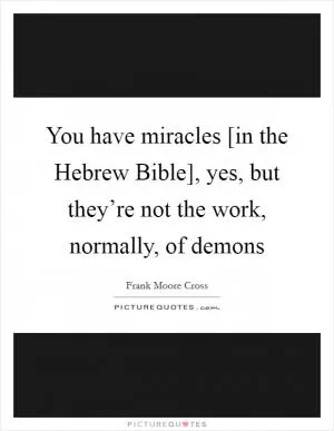 You have miracles [in the Hebrew Bible], yes, but they’re not the work, normally, of demons Picture Quote #1