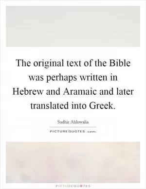 The original text of the Bible was perhaps written in Hebrew and Aramaic and later translated into Greek Picture Quote #1