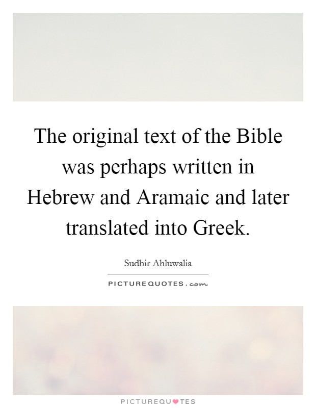 The original text of the Bible was perhaps written in Hebrew and Aramaic and later translated into Greek. Picture Quote #1