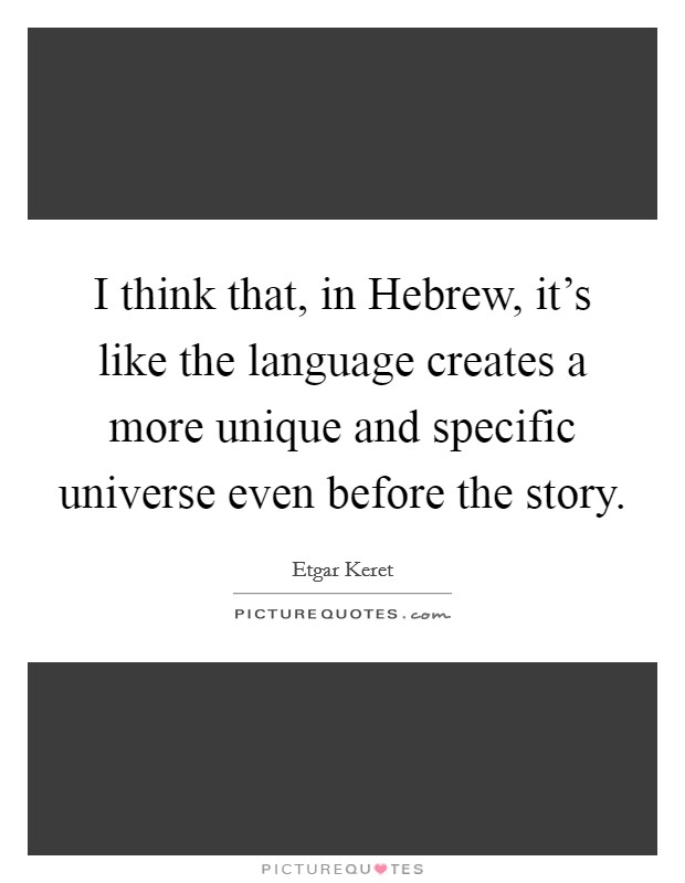 I think that, in Hebrew, it's like the language creates a more unique and specific universe even before the story. Picture Quote #1