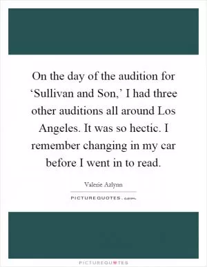 On the day of the audition for ‘Sullivan and Son,’ I had three other auditions all around Los Angeles. It was so hectic. I remember changing in my car before I went in to read Picture Quote #1