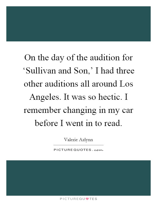 On the day of the audition for ‘Sullivan and Son,' I had three other auditions all around Los Angeles. It was so hectic. I remember changing in my car before I went in to read. Picture Quote #1