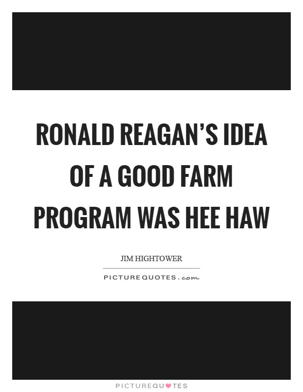 Ronald Reagan's idea of a good farm program was Hee Haw Picture Quote #1