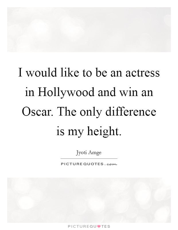 I would like to be an actress in Hollywood and win an Oscar. The only difference is my height. Picture Quote #1
