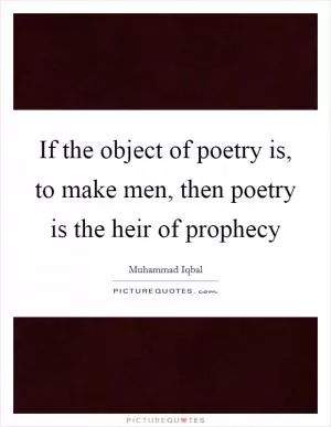 If the object of poetry is, to make men, then poetry is the heir of prophecy Picture Quote #1