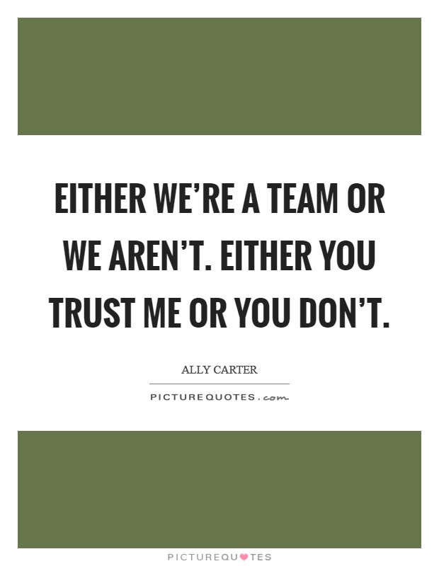 Either we're a team or we aren't. Either you trust me or you don't. Picture Quote #1