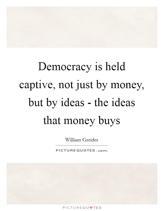 Democracy is held captive, not just by money, but by ideas - the ideas that money buys Picture Quote #1