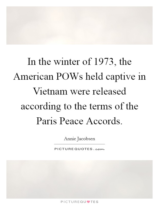 In the winter of 1973, the American POWs held captive in Vietnam were released according to the terms of the Paris Peace Accords. Picture Quote #1