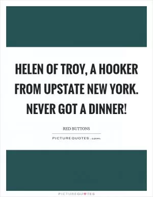 Helen of Troy, a hooker from Upstate New York. Never got a dinner! Picture Quote #1