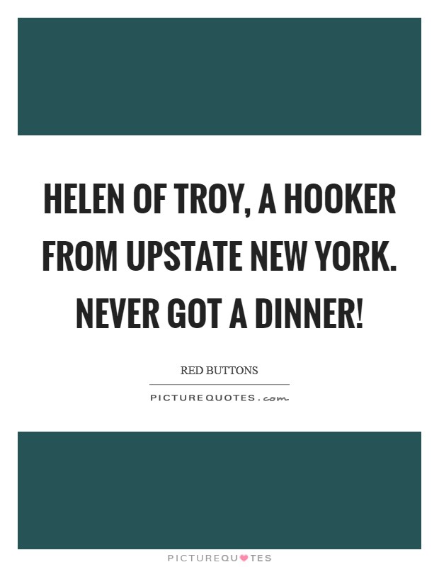 Helen of Troy, a hooker from Upstate New York. Never got a dinner! Picture Quote #1