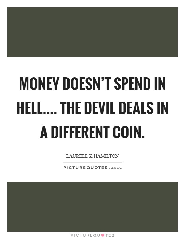 Money doesn't spend in hell.... The devil deals in a different coin. Picture Quote #1