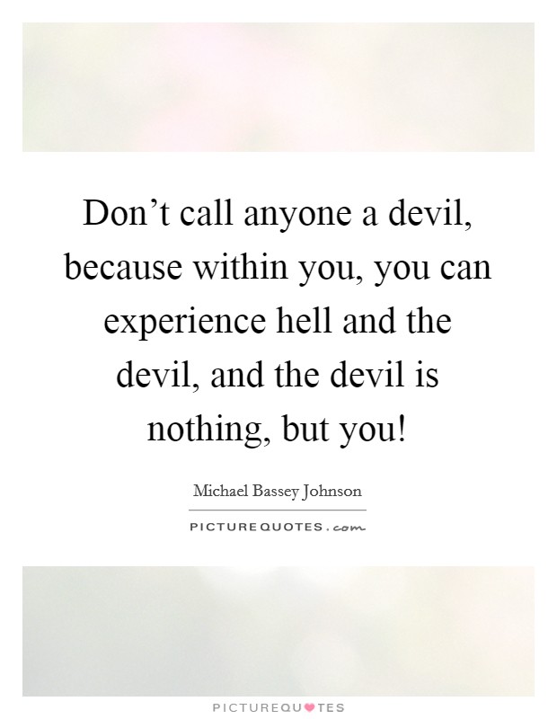 Don't call anyone a devil, because within you, you can experience hell and the devil, and the devil is nothing, but you! Picture Quote #1