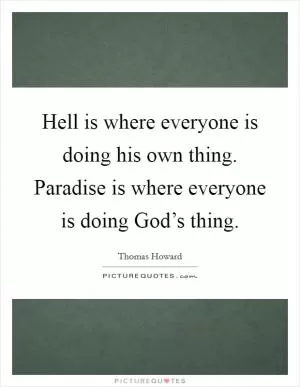 Hell is where everyone is doing his own thing. Paradise is where everyone is doing God’s thing Picture Quote #1