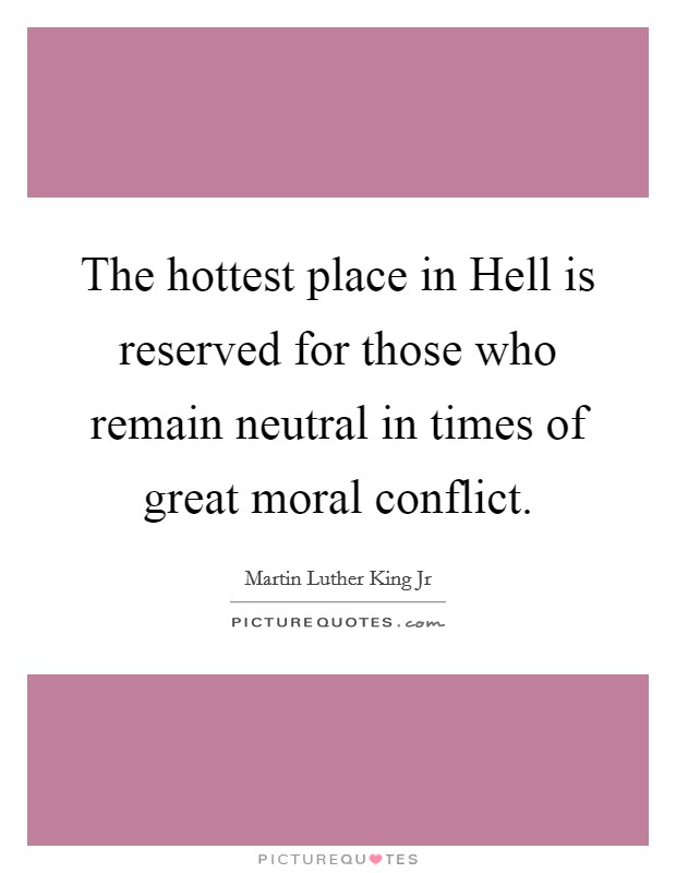 The hottest place in Hell is reserved for those who remain neutral in times of great moral conflict. Picture Quote #1