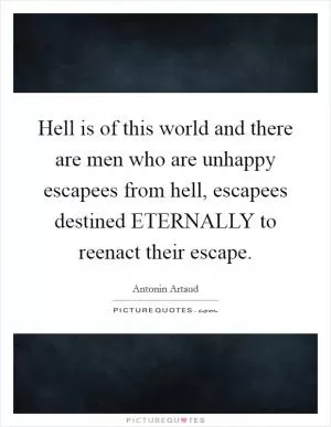 Hell is of this world and there are men who are unhappy escapees from hell, escapees destined ETERNALLY to reenact their escape Picture Quote #1