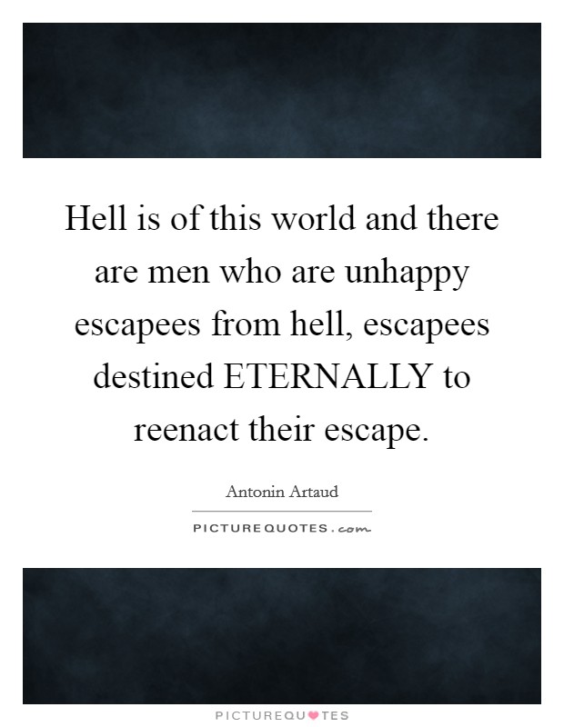 Hell is of this world and there are men who are unhappy escapees from hell, escapees destined ETERNALLY to reenact their escape. Picture Quote #1