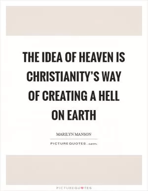 The idea of heaven is Christianity’s way of creating a hell on earth Picture Quote #1