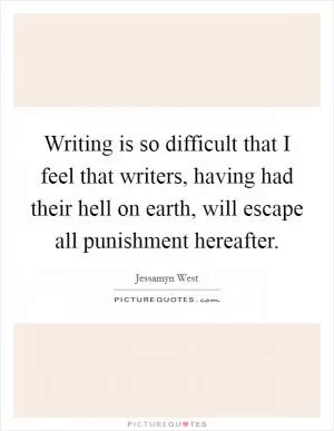 Writing is so difficult that I feel that writers, having had their hell on earth, will escape all punishment hereafter Picture Quote #1