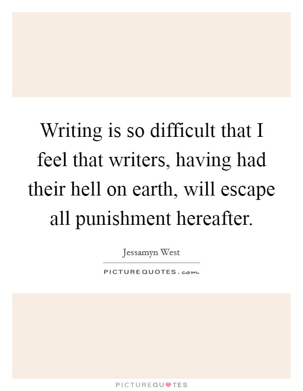 Writing is so difficult that I feel that writers, having had their hell on earth, will escape all punishment hereafter. Picture Quote #1