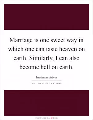 Marriage is one sweet way in which one can taste heaven on earth. Similarly, I can also become hell on earth Picture Quote #1