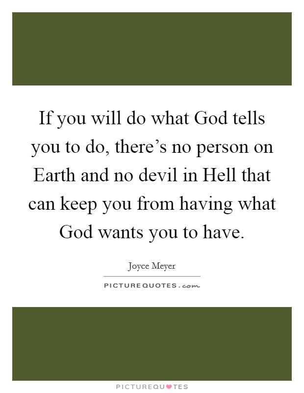 If you will do what God tells you to do, there's no person on Earth and no devil in Hell that can keep you from having what God wants you to have. Picture Quote #1