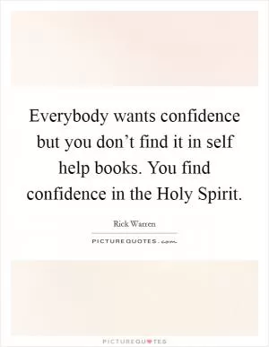 Everybody wants confidence but you don’t find it in self help books. You find confidence in the Holy Spirit Picture Quote #1