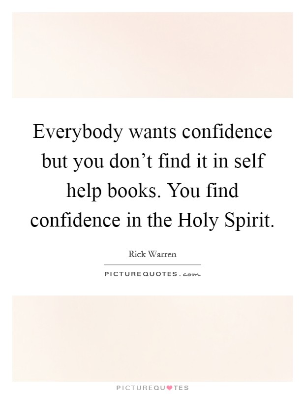 Everybody wants confidence but you don't find it in self help books. You find confidence in the Holy Spirit. Picture Quote #1
