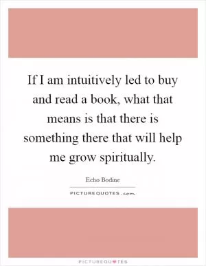 If I am intuitively led to buy and read a book, what that means is that there is something there that will help me grow spiritually Picture Quote #1