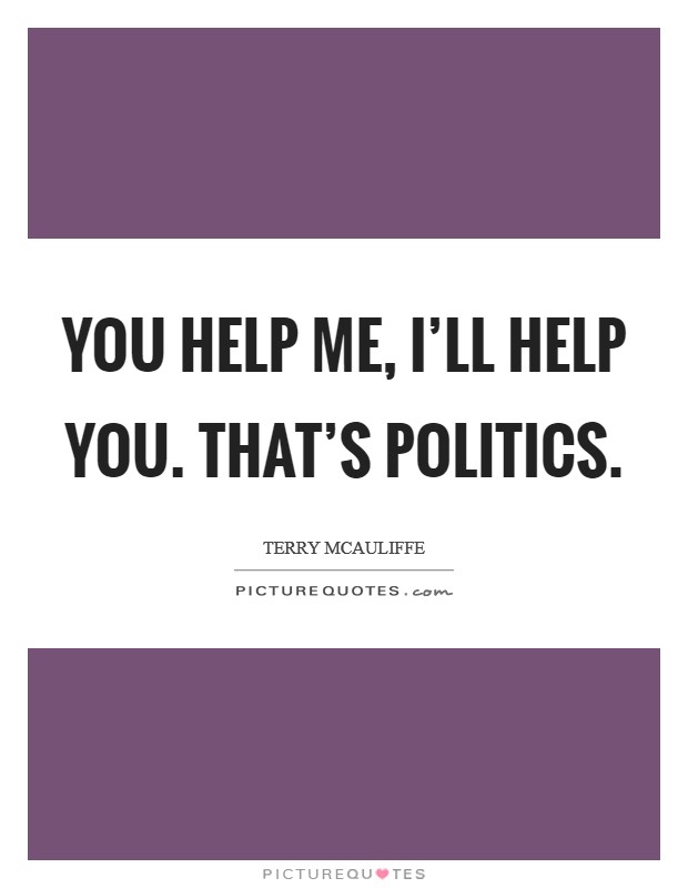 You help me, I'll help you. That's politics. Picture Quote #1