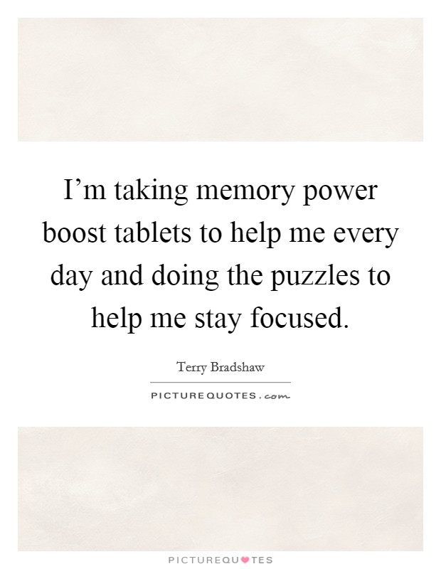 I'm taking memory power boost tablets to help me every day and doing the puzzles to help me stay focused. Picture Quote #1