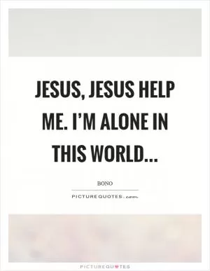 Jesus, Jesus help me. I’m alone in this world Picture Quote #1