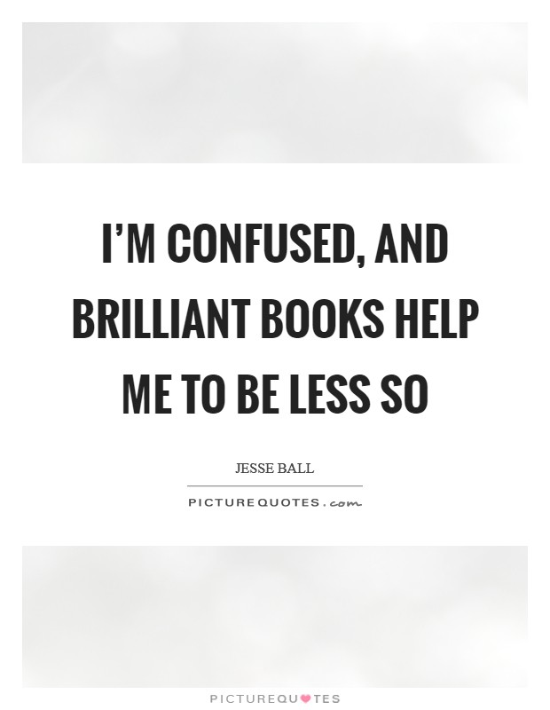 I'm confused, and brilliant books help me to be less so Picture Quote #1