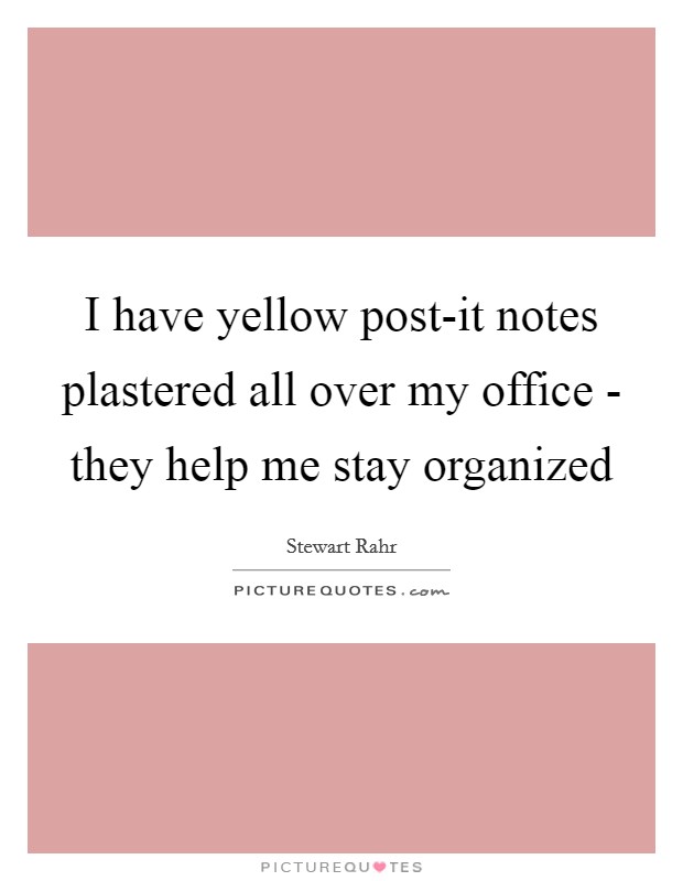 I have yellow post-it notes plastered all over my office - they help me stay organized Picture Quote #1