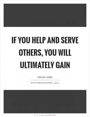 If you help and serve others, you will ultimately gain Picture Quote #1