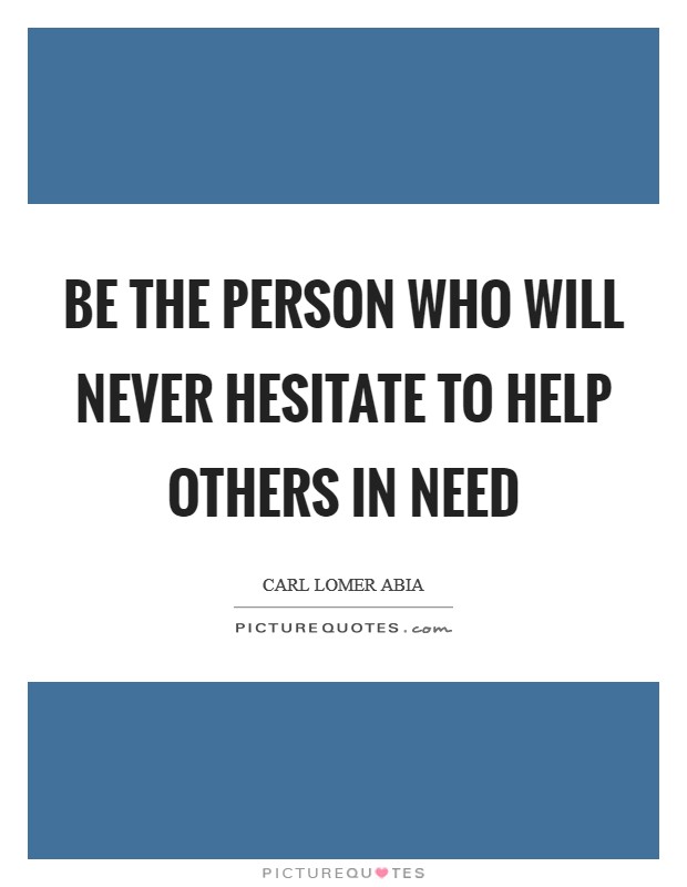 Be the person who will never hesitate to help others in need Picture Quote #1