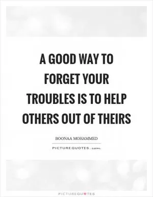A good way to forget your troubles is to help others out of theirs Picture Quote #1