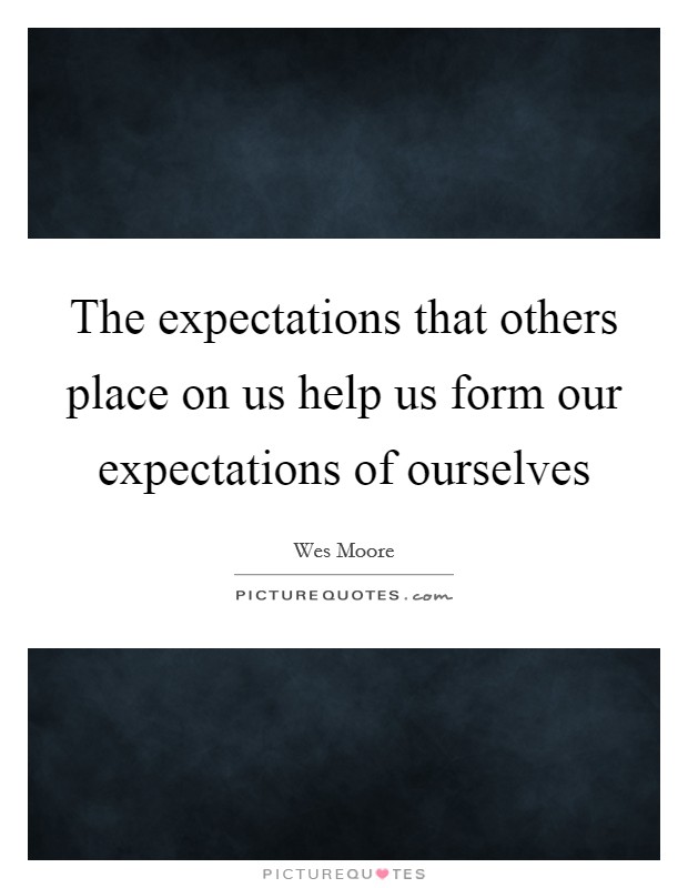 The expectations that others place on us help us form our expectations of ourselves Picture Quote #1