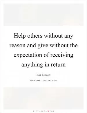 Help others without any reason and give without the expectation of receiving anything in return Picture Quote #1
