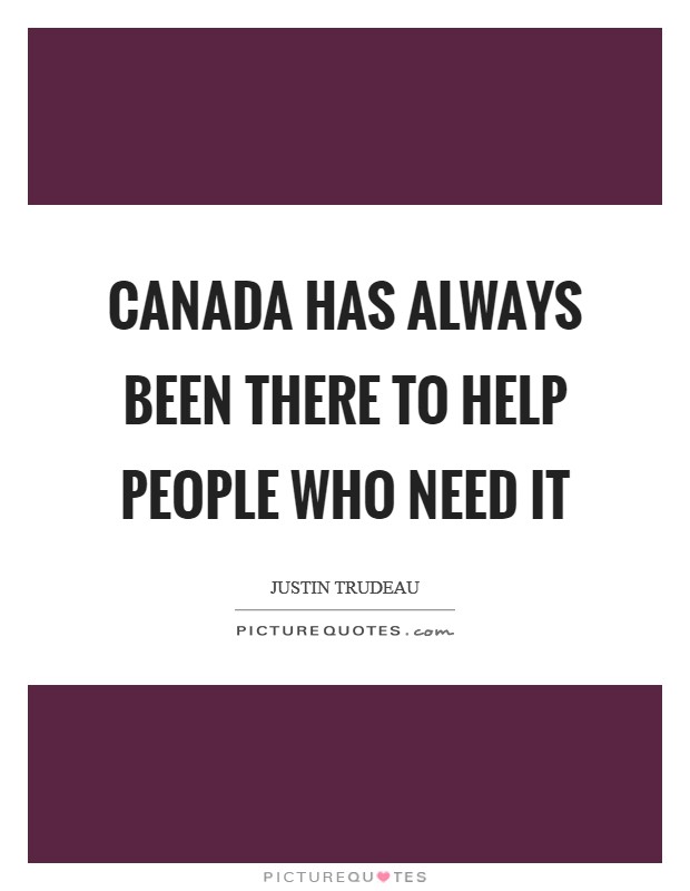 Canada has always been there to help people who need it Picture Quote #1