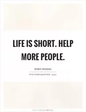Life is short. Help more people Picture Quote #1