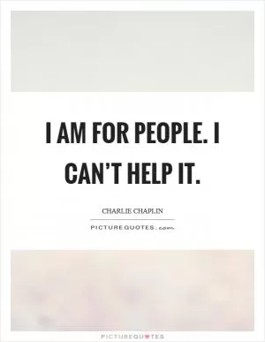 I am for people. I can’t help it Picture Quote #1