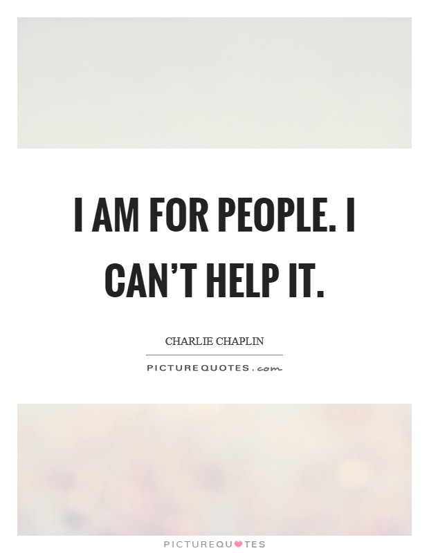 I am for people. I can't help it. Picture Quote #1