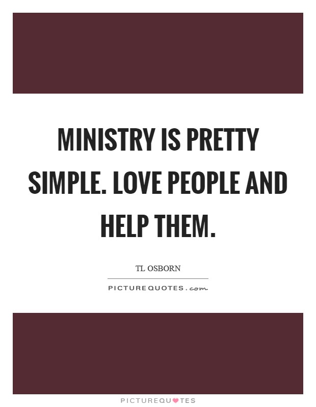 Ministry is pretty simple. Love people and help them. Picture Quote #1