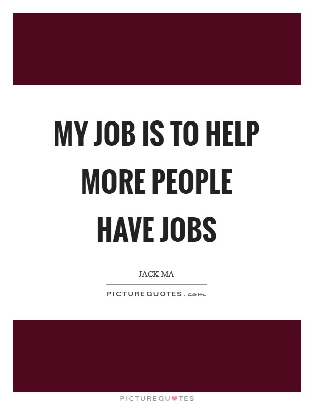 My job is to help more people have jobs Picture Quote #1