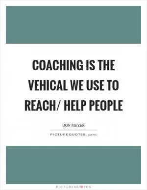 Coaching is the vehical we use to reach/ help people Picture Quote #1
