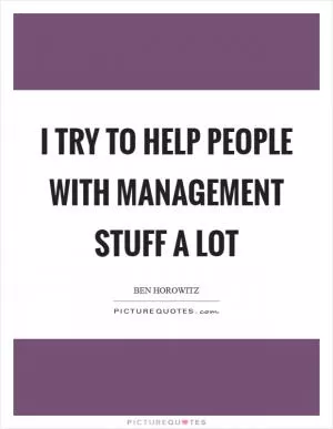 I try to help people with management stuff a lot Picture Quote #1