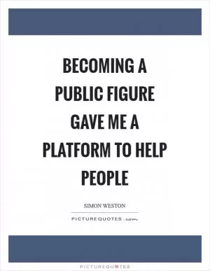 Becoming a public figure gave me a platform to help people Picture Quote #1