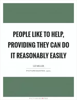 People like to help, providing they can do it reasonably easily Picture Quote #1