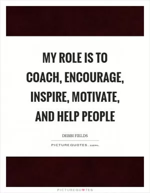My role is to coach, encourage, inspire, motivate, and help people Picture Quote #1
