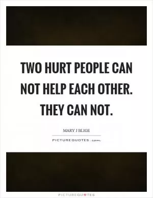 Two hurt people can not help each other. They can not Picture Quote #1